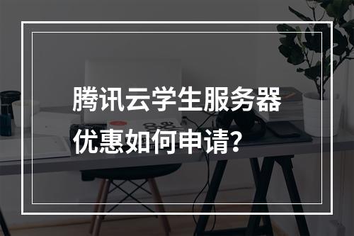 腾讯云学生服务器优惠如何申请？