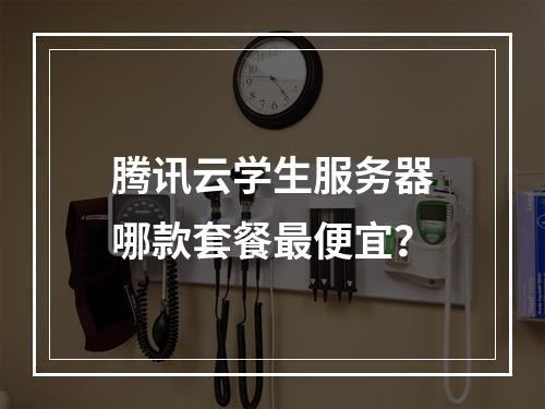 腾讯云学生服务器哪款套餐最便宜？