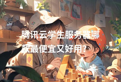 腾讯云学生服务器哪款最便宜又好用？