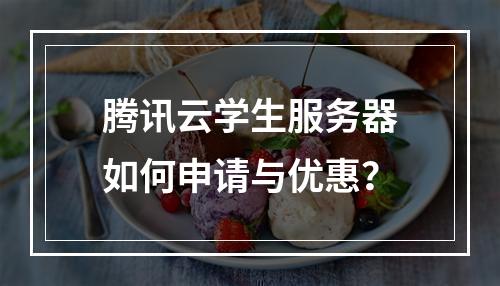腾讯云学生服务器如何申请与优惠？