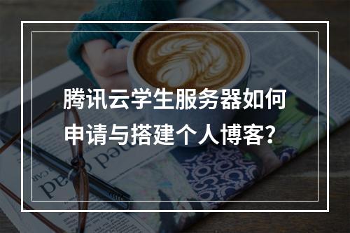 腾讯云学生服务器如何申请与搭建个人博客？