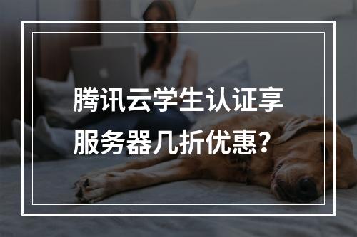 腾讯云学生认证享服务器几折优惠？