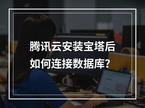 腾讯云安装宝塔后如何连接数据库？