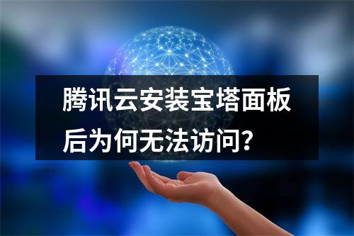 腾讯云安装宝塔面板后为何无法访问？