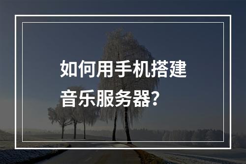 如何用手机搭建音乐服务器?