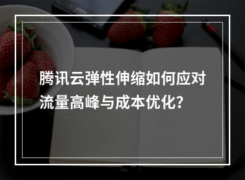 腾讯云弹性伸缩如何应对流量高峰与成本优化？