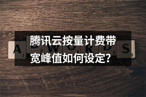 腾讯云按量计费带宽峰值如何设定？