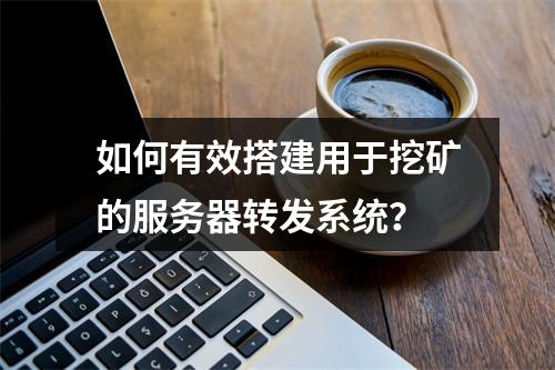 如何有效搭建用于挖矿的服务器转发系统?