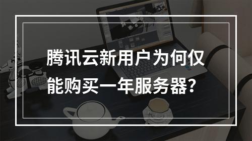 腾讯云新用户为何仅能购买一年服务器？
