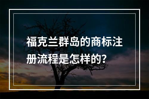 福克兰群岛的商标注册流程是怎样的?