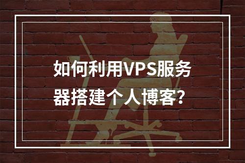 如何利用VPS服务器搭建个人博客?