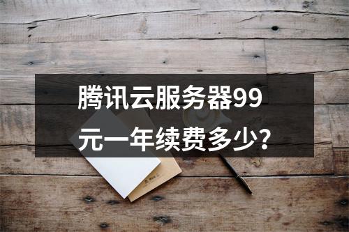 腾讯云服务器99元一年续费多少？