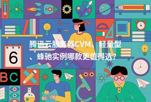 腾讯云服务器CVM、轻量型、蜂驰实例哪款更值得选？