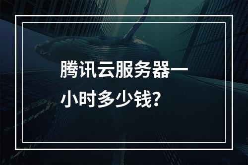 腾讯云服务器一小时多少钱？