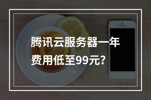 腾讯云服务器一年费用低至99元？