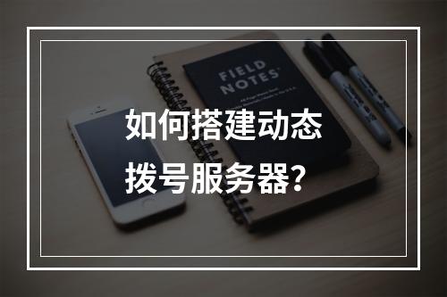 如何搭建动态拨号服务器?