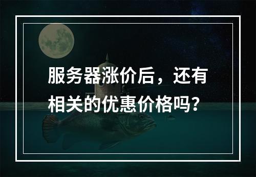 服务器涨价后,还有相关的优惠价格吗?