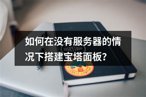 如何在没有服务器的情况下搭建宝塔面板?