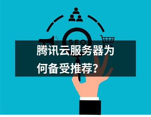 腾讯云服务器为何备受推荐？