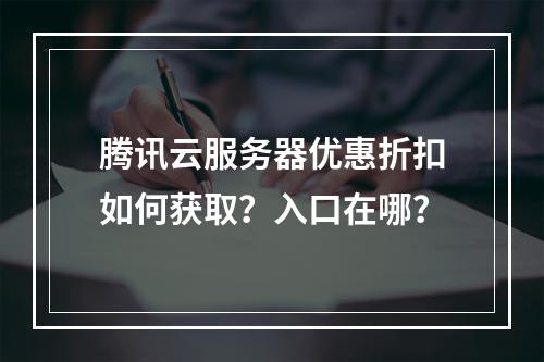 腾讯云服务器优惠折扣如何获取？入口在哪？