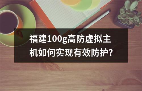 福建100g高防虚拟主机如何实现有效防护?