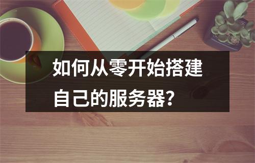 如何从零开始搭建自己的服务器?