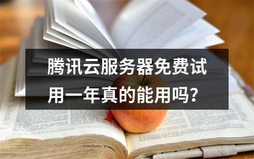 腾讯云服务器免费试用一年真的能用吗？