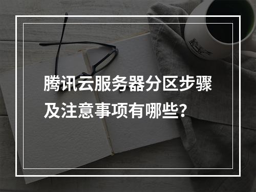 腾讯云服务器分区步骤及注意事项有哪些？