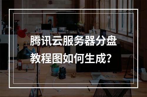 腾讯云服务器分盘教程图如何生成？
