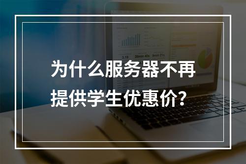 为什么服务器不再提供学生优惠价?
