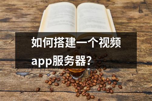 如何搭建一个视频app服务器?