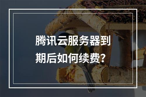 腾讯云服务器到期后如何续费？
