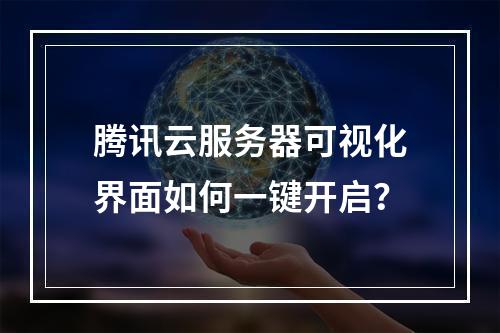 腾讯云服务器可视化界面如何一键开启？