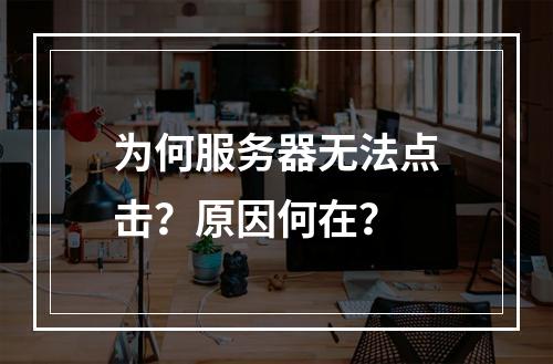 为何服务器无法点击?原因何在?