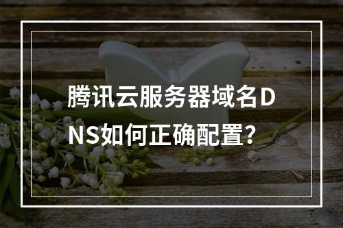 腾讯云服务器域名DNS如何正确配置？