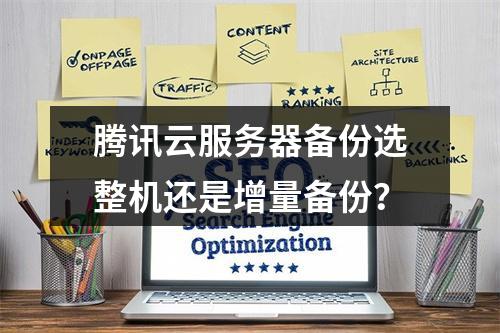 腾讯云服务器备份选整机还是增量备份？