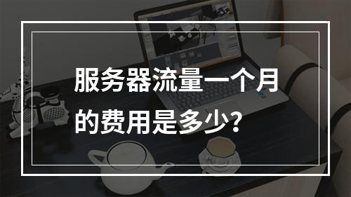 服务器流量一个月的费用是多少?