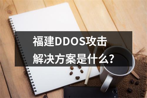 福建DDOS攻击解决方案是什么?
