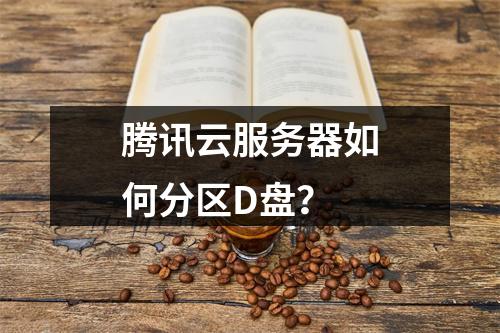 腾讯云服务器如何分区D盘？