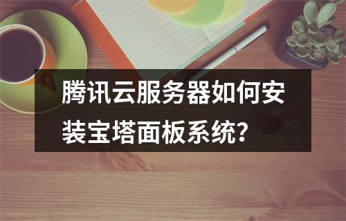 腾讯云服务器如何安装宝塔面板系统？