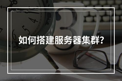 如何搭建服务器集群?