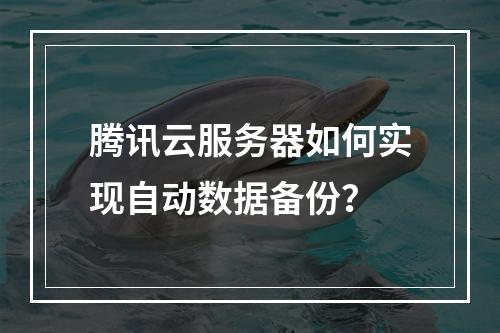 腾讯云服务器如何实现自动数据备份？