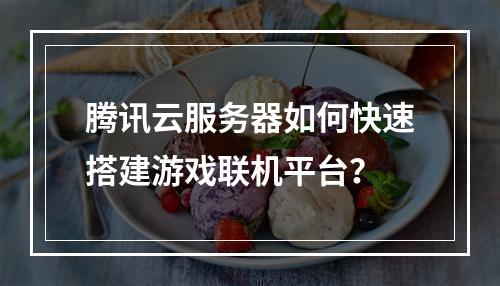 腾讯云服务器如何快速搭建游戏联机平台？