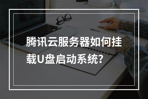 腾讯云服务器如何挂载U盘启动系统？