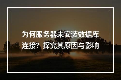 为何服务器未安装数据库连接?探究其原因与影响