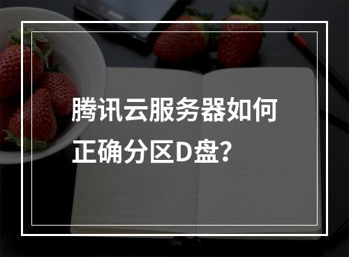 腾讯云服务器如何正确分区D盘？
