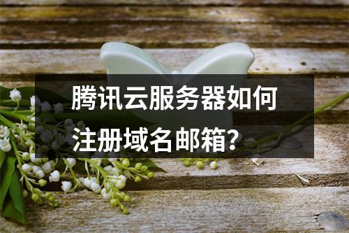 腾讯云服务器如何注册域名邮箱？