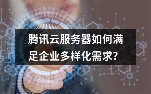 腾讯云服务器如何满足企业多样化需求？