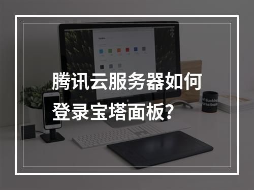 腾讯云服务器如何登录宝塔面板？