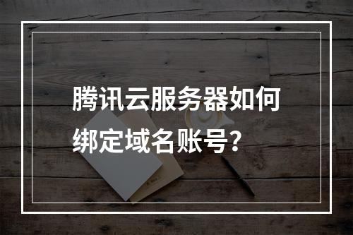 腾讯云服务器如何绑定域名账号？